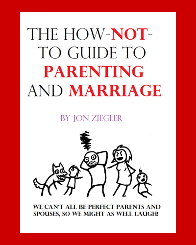 How Not to Guide To Parenting And Marriage Jon Ziegler