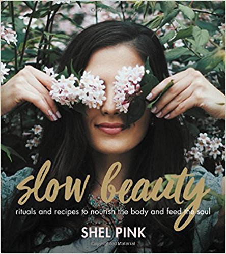 Slow Beauty Rituals and Recipes to Nourish the Body and Feed the Soul by Shel Pink