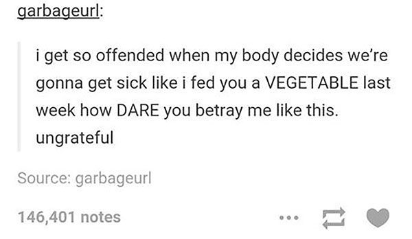 17-get-so-offended-when-my-body-decides-we're-gonna-be-sick-like-i-fed-you-a-vegetable-how-dare-you-meme